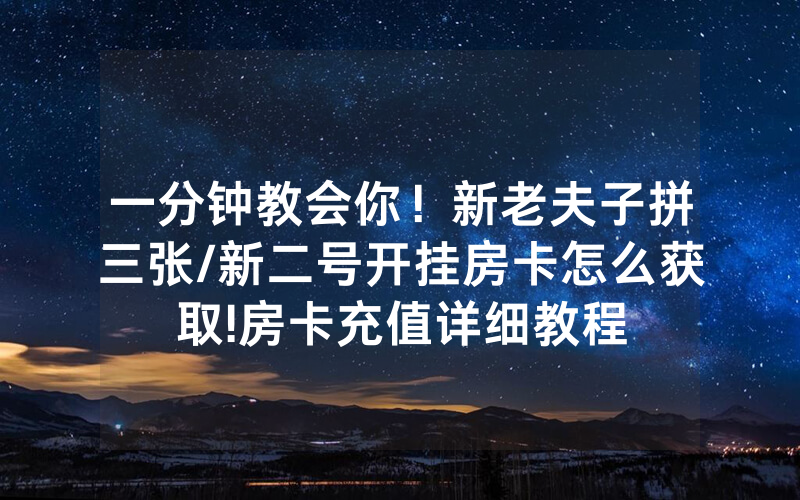 一分钟教会你！新老夫子拼三张/新二号开挂房卡怎么获取!房卡充值详细教程