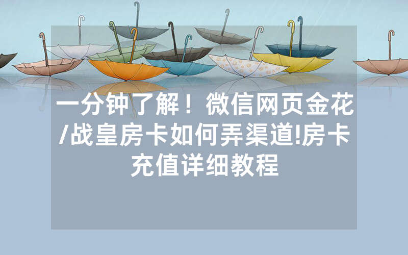 一分钟了解！微信网页金花/战皇房卡如何弄渠道!房卡充值详细教程