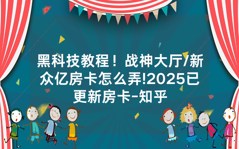 黑科技教程！战神大厅/新众亿房卡怎么弄!2025已更新房卡-知乎