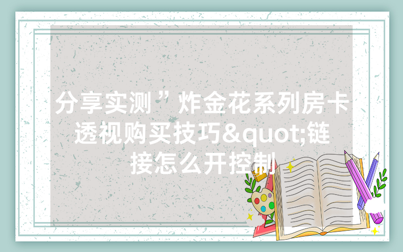 分享实测”炸金花系列房卡透视购买技巧"链接怎么开控制