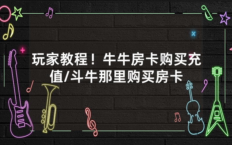 玩家教程！牛牛房卡购买充值/斗牛那里购买房卡