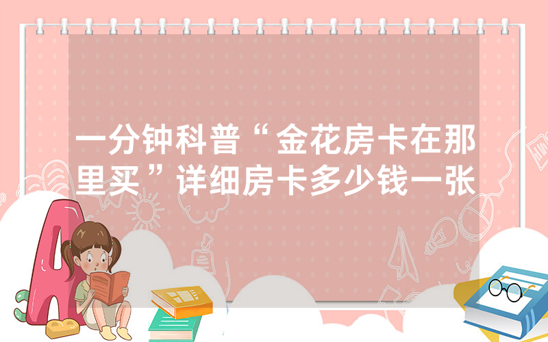 一分钟科普“金花房卡在那里买”详细房卡多少钱一张