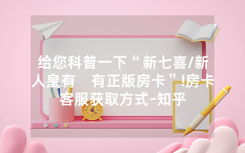 给您科普一下“新七喜/新人皇有沒有正版房卡”!房卡客服获取方式-知乎