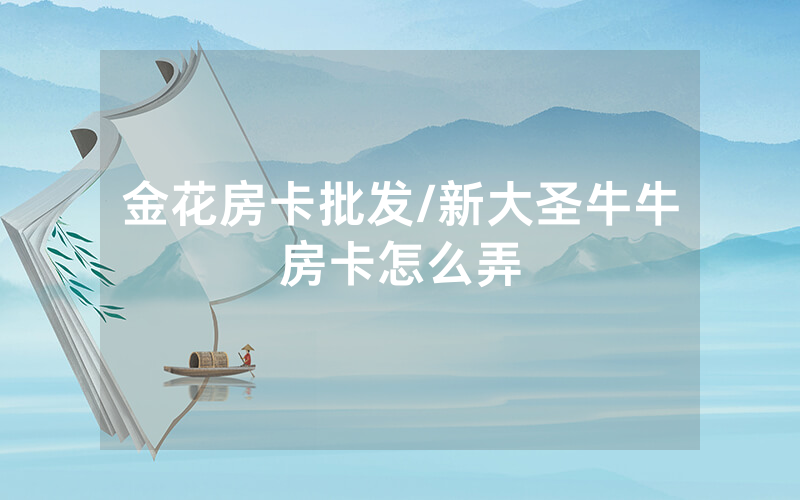金花房卡批发/新大圣牛牛房卡怎么弄