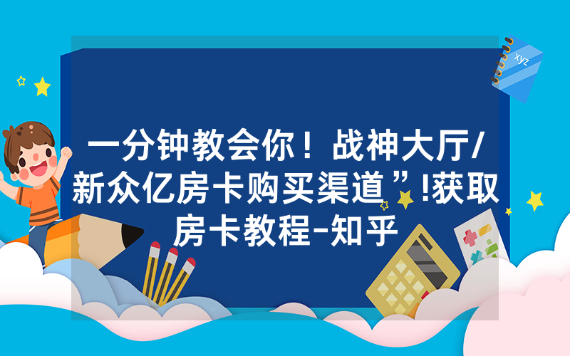一分钟教会你！战神大厅/新众亿房卡购买渠道”!获取房卡教程-知乎