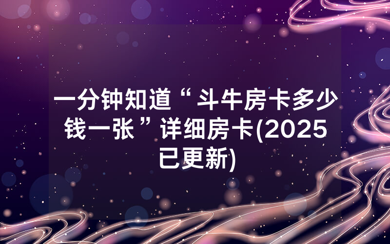 一分钟知道“斗牛房卡多少钱一张”详细房卡(2025已更新)
