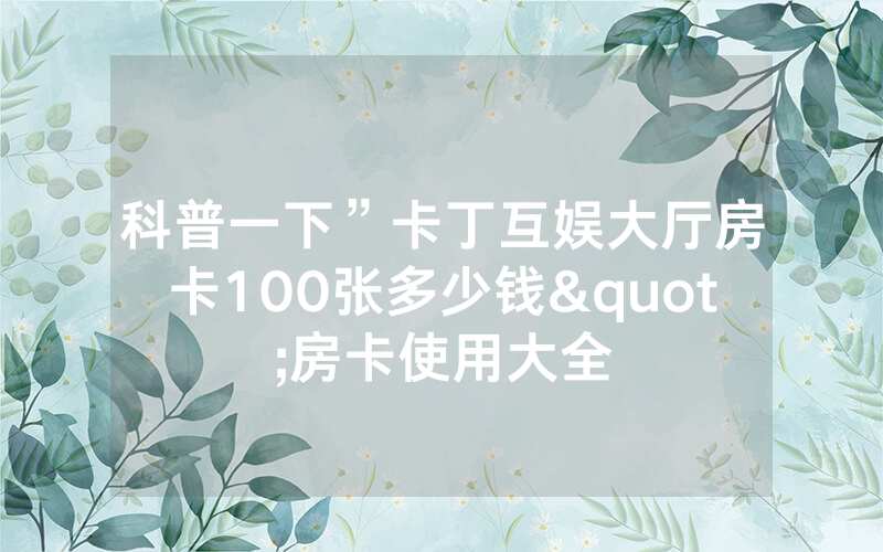 科普一下”卡丁互娱大厅房卡100张多少钱"房卡使用大全