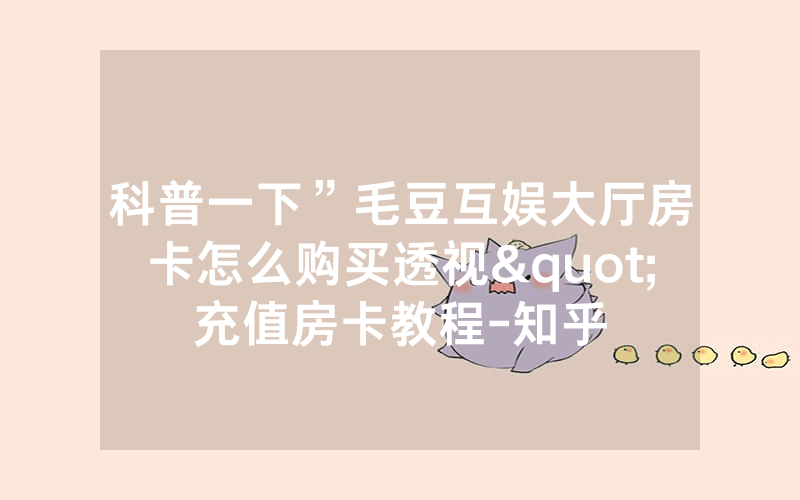 科普一下”毛豆互娱大厅房卡怎么购买透视"充值房卡教程-知乎