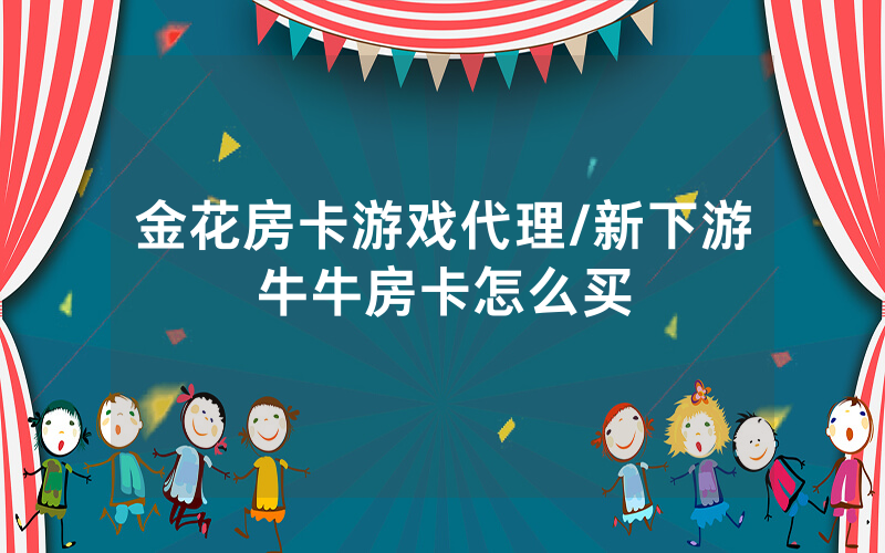 金花房卡游戏代理/新下游牛牛房卡怎么买