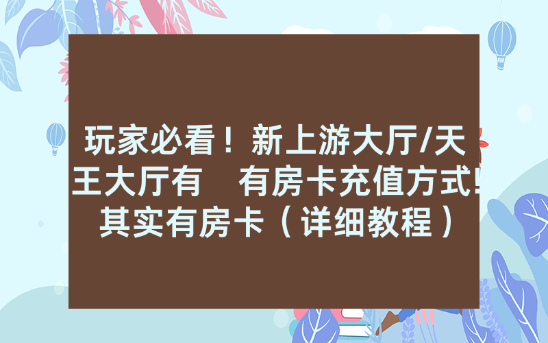 玩家必看！新上游大厅/天王大厅有沒有房卡充值方式!其实有房卡（详细教程）