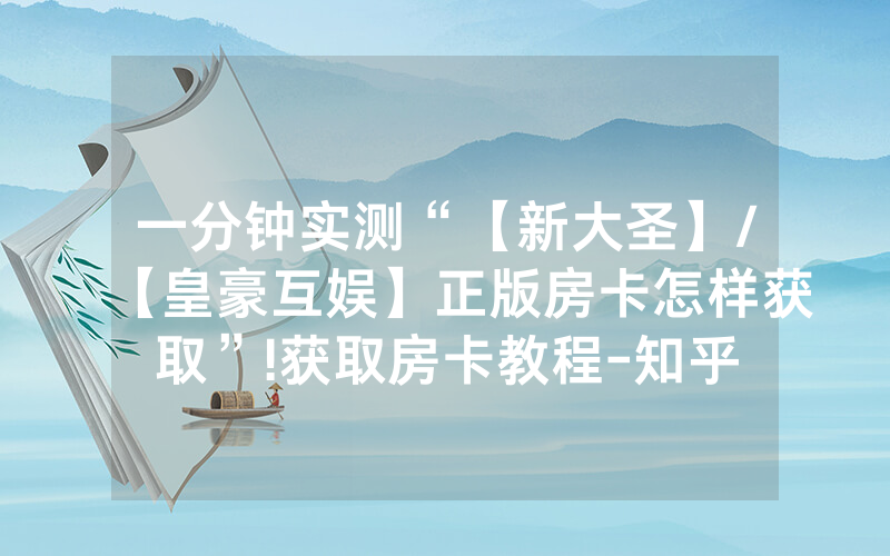 一分钟实测“【新大圣】/【皇豪互娱】正版房卡怎样获取”!获取房卡教程-知乎