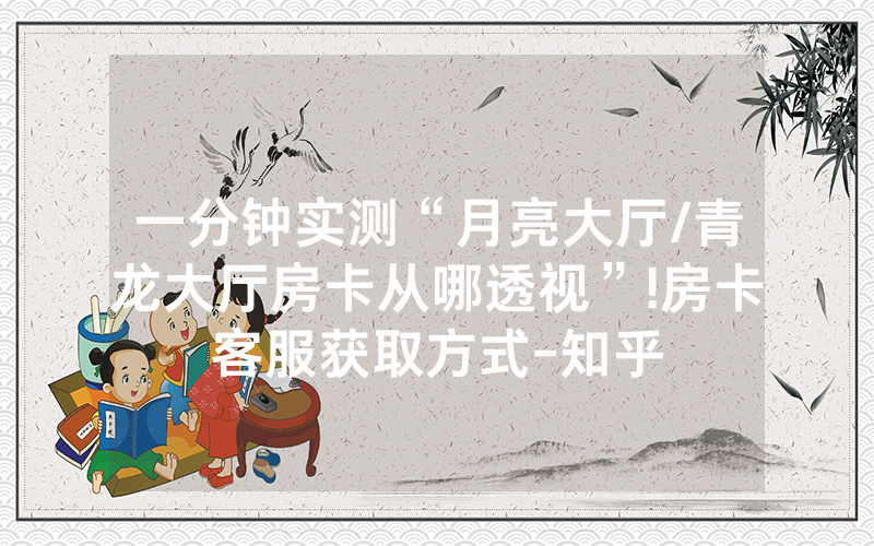 一分钟实测“月亮大厅/青龙大厅房卡从哪透视”!房卡客服获取方式-知乎