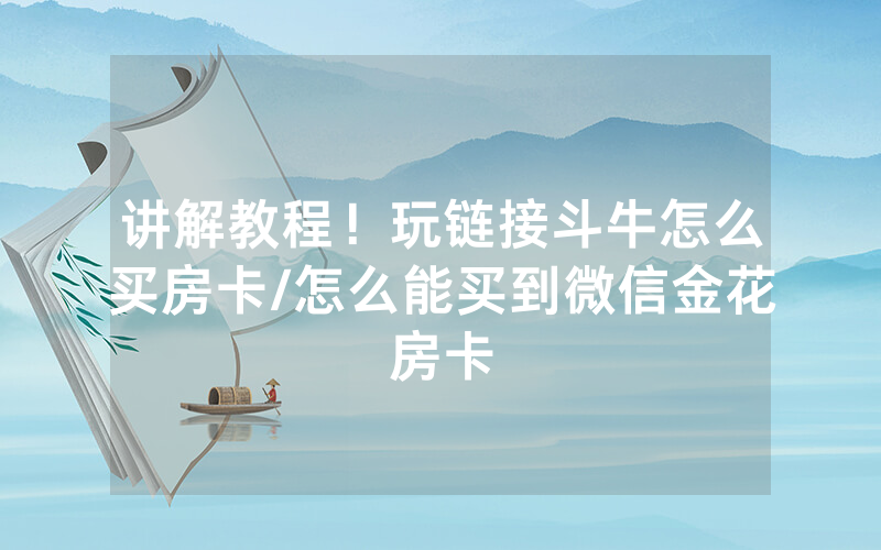 讲解教程！玩链接斗牛怎么买房卡/怎么能买到微信金花房卡