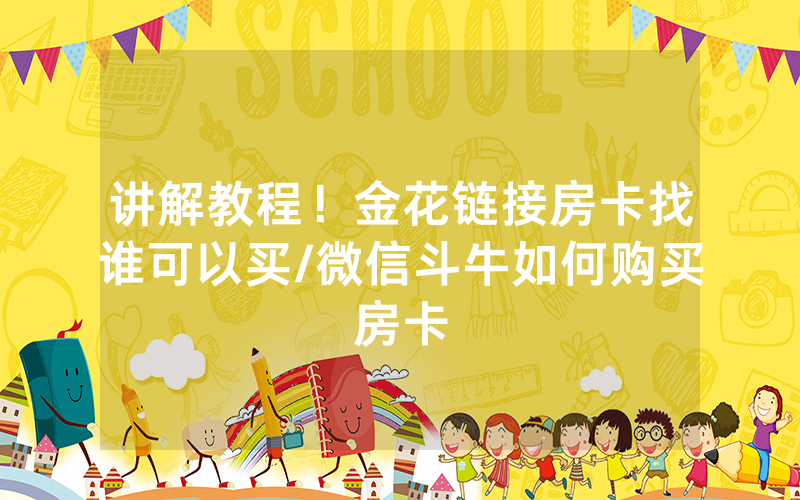讲解教程！金花链接房卡找谁可以买/微信斗牛如何购买房卡