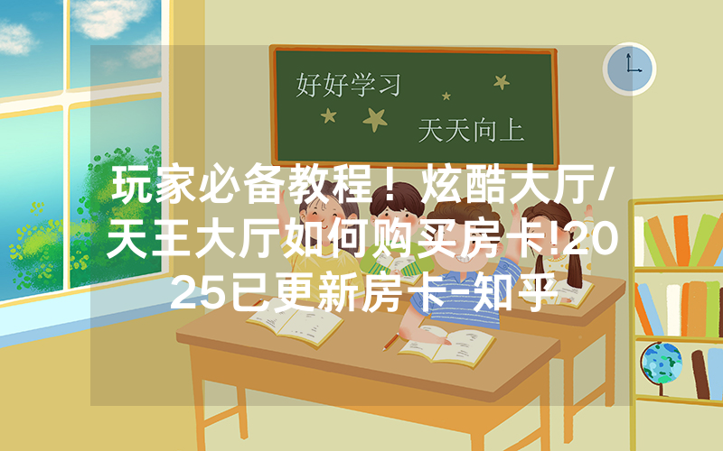 玩家必备教程！炫酷大厅/天王大厅如何购买房卡!2025已更新房卡-知乎
