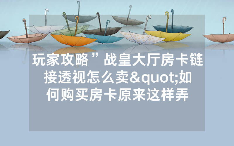 玩家攻略”战皇大厅房卡链接透视怎么卖"如何购买房卡原来这样弄