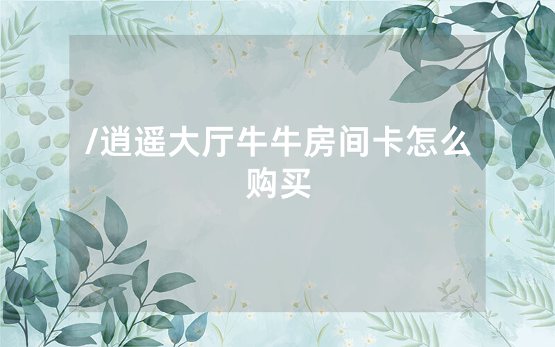 /逍遥大厅牛牛房间卡怎么购买