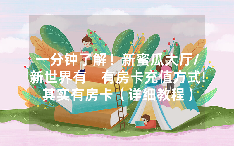 一分钟了解！新蜜瓜大厅/新世界有沒有房卡充值方式!其实有房卡（详细教程）