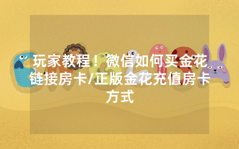 玩家教程！微信如何买金花链接房卡/正版金花充值房卡方式