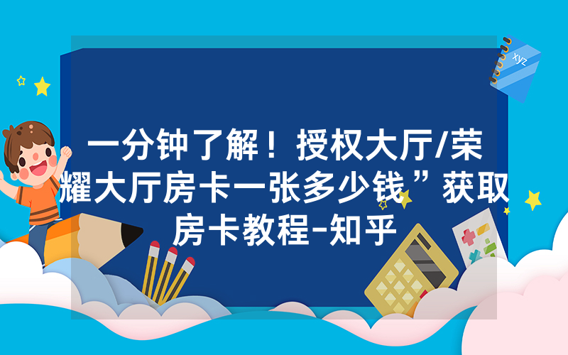 一分钟了解！授权大厅/荣耀大厅房卡一张多少钱”获取房卡教程-知乎