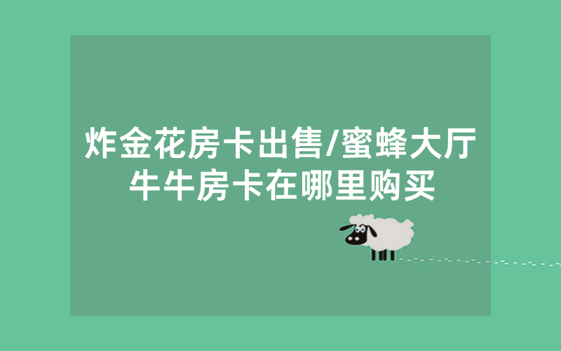 炸金花房卡出售/蜜蜂大厅牛牛房卡在哪里购买