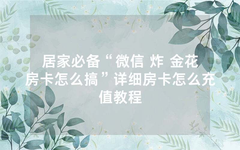 居家必备“微信 炸 金花房卡怎么搞”详细房卡怎么充值教程