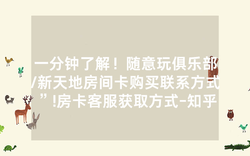 一分钟了解！随意玩俱乐部/新天地房间卡购买联系方式”!房卡客服获取方式-知乎