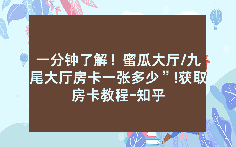一分钟了解！蜜瓜大厅/九尾大厅房卡一张多少”!获取房卡教程-知乎