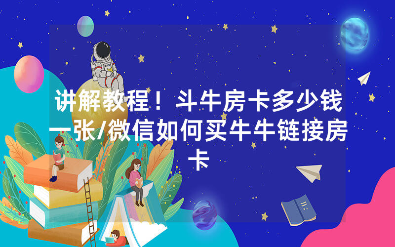 讲解教程！斗牛房卡多少钱一张/微信如何买牛牛链接房卡