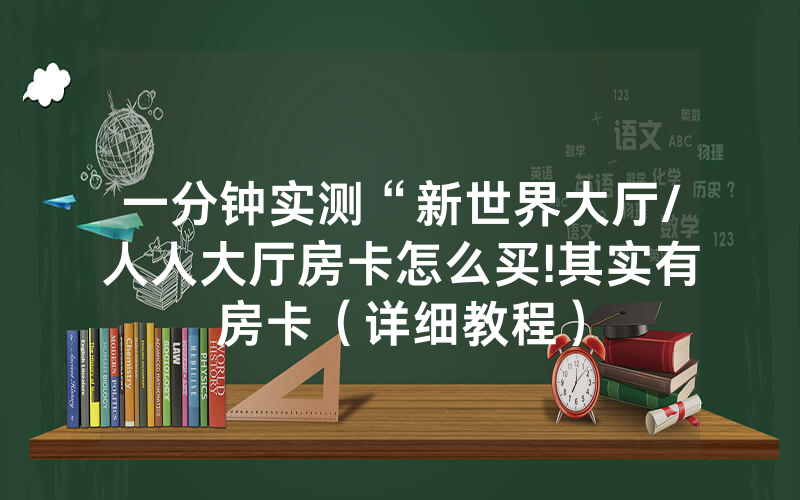 一分钟实测“新世界大厅/人人大厅房卡怎么买!其实有房卡（详细教程）