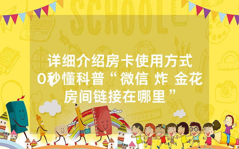 详细介绍房卡使用方式
10秒懂科普“微信 炸 金花房间链接在哪里”