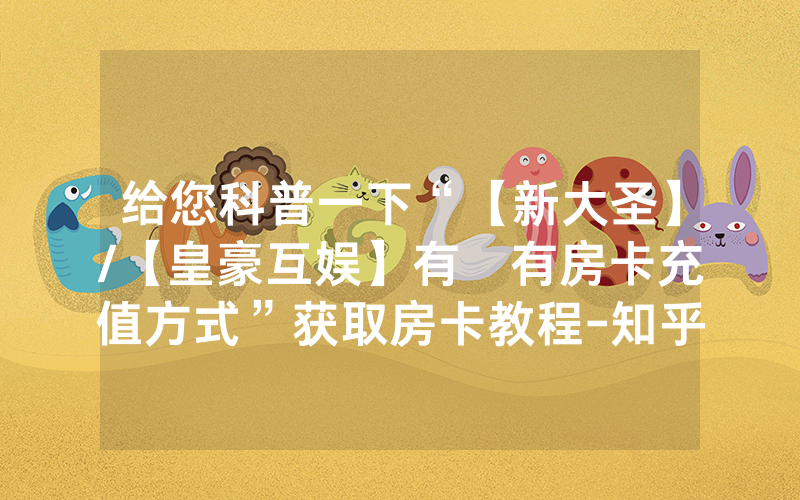 给您科普一下“【新大圣】/【皇豪互娱】有沒有房卡充值方式”获取房卡教程-知乎