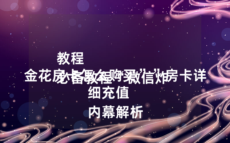 教程
必备教程“微信炸 金花房卡怎么购买””房卡详细充值
内幕解析