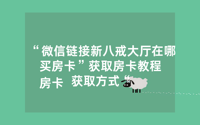 “微信链接新八戒大厅在哪买房卡”获取房卡教程
房卡获取方式“