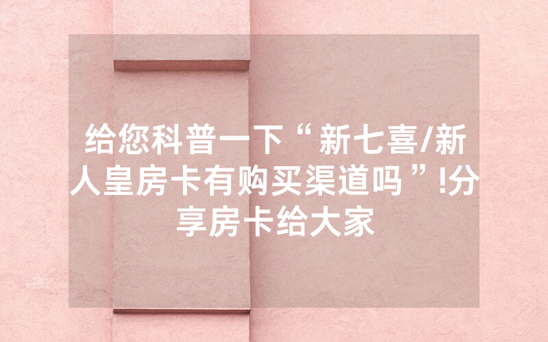 给您科普一下“新七喜/新人皇房卡有购买渠道吗”!分享房卡给大家