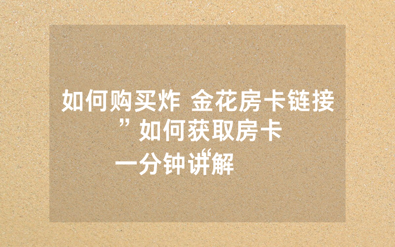 如何购买炸 金花房卡链接”如何获取房卡
一分钟讲解“
