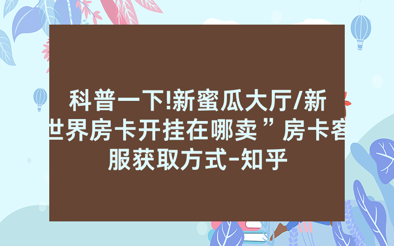 科普一下!新蜜瓜大厅/新世界房卡开挂在哪卖”房卡客服获取方式-知乎