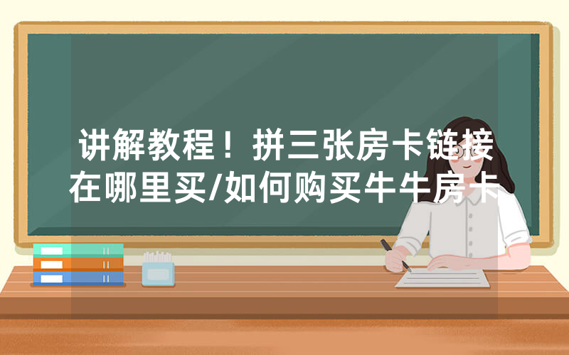 讲解教程！拼三张房卡链接在哪里买/如何购买牛牛房卡