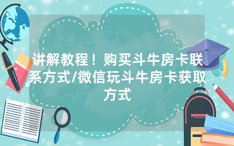 讲解教程！购买斗牛房卡联系方式/微信玩斗牛房卡获取方式