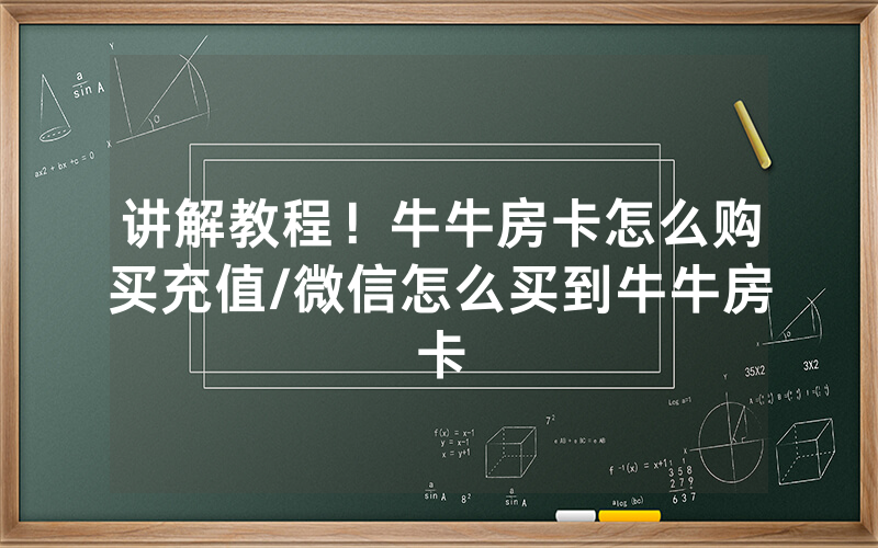 讲解教程！牛牛房卡怎么购买充值/微信怎么买到牛牛房卡