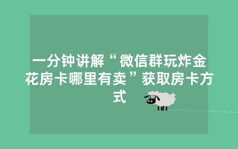 一分钟讲解“微信群玩炸金花房卡哪里有卖”获取房卡方式