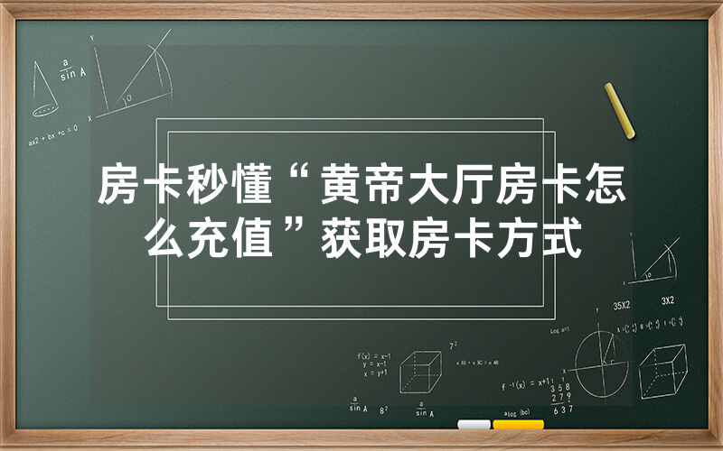 房卡秒懂“黄帝大厅房卡怎么充值”获取房卡方式