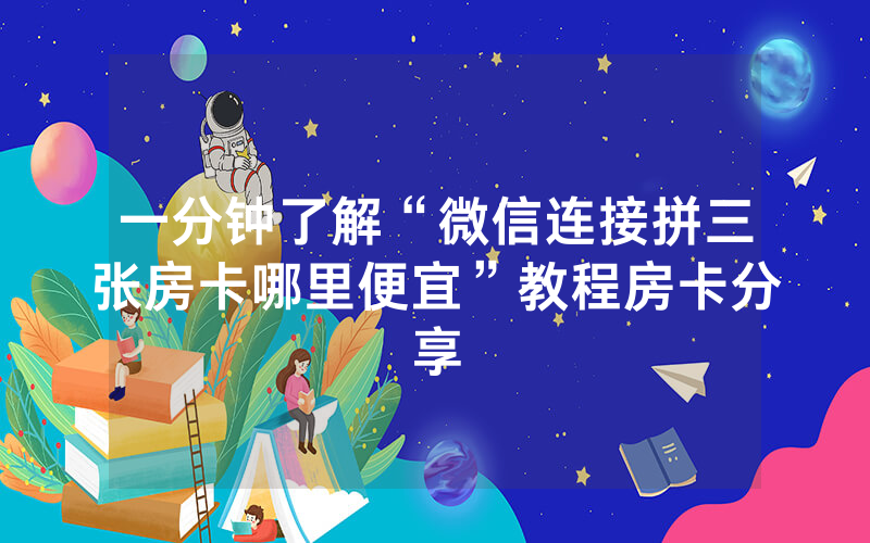 一分钟了解“微信连接拼三张房卡哪里便宜”教程房卡分享