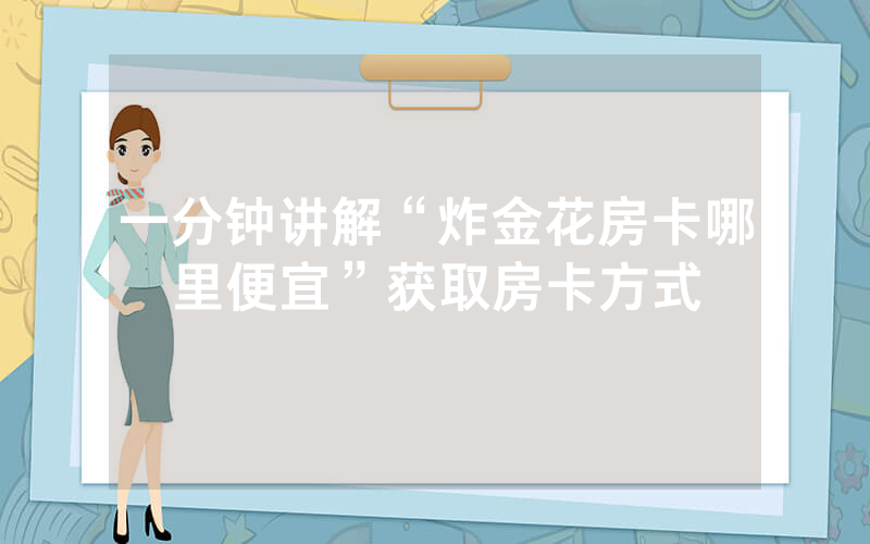 一分钟讲解“炸金花房卡哪里便宜”获取房卡方式