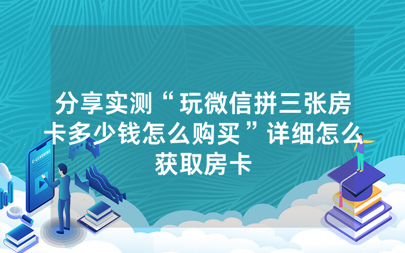 分享实测“玩微信拼三张房卡多少钱怎么购买”详细怎么获取房卡