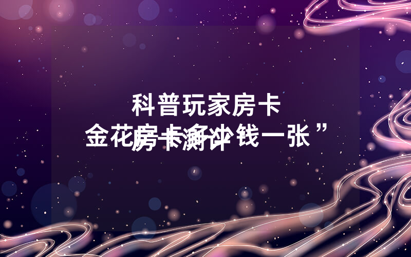 科普玩家房卡
房卡测评“金花房卡多少钱一张”