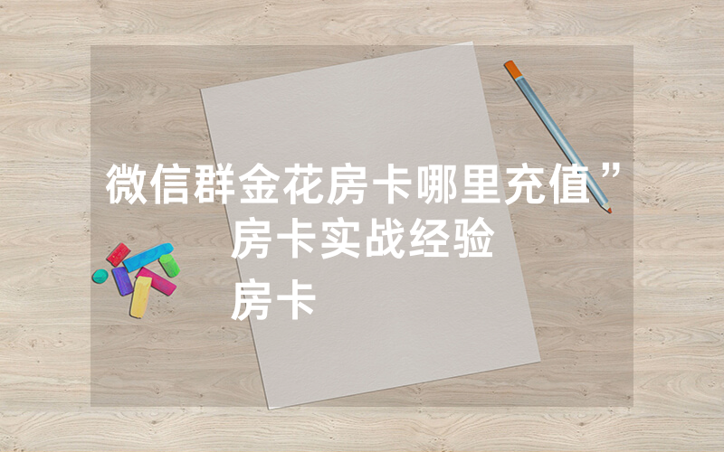 微信群金花房卡哪里充值”房卡实战经验
房卡