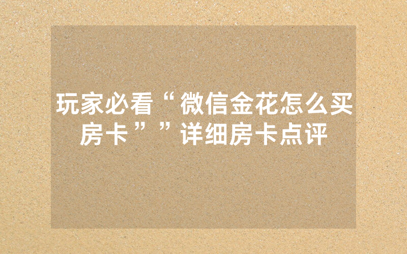 玩家必看“微信金花怎么买房卡””详细房卡点评