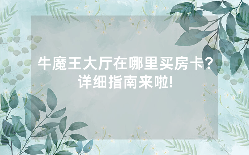 牛魔王大厅在哪里买房卡?详细指南来啦!