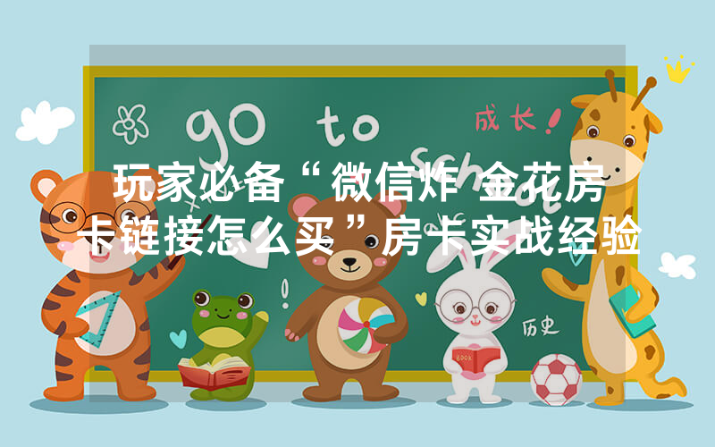 玩家必备“微信炸 金花房卡链接怎么买”房卡实战经验